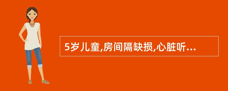 5岁儿童,房间隔缺损,心脏听诊闻及胸骨左缘第2、3肋间收缩期吹风样杂音。该患者尚