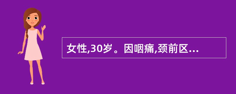 女性,30岁。因咽痛,颈前区疼痛伴发热2周就珍。体检:体温38.5℃,甲状腺Ⅱ度