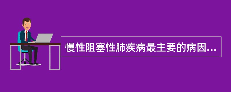 慢性阻塞性肺疾病最主要的病因是A、过敏因素B、环境因素C、气候因素D、精神紧张E