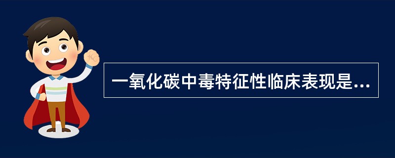 一氧化碳中毒特征性临床表现是( )A、皮肤、黏膜呈樱桃红色B、恶心、呕吐C、步态