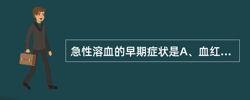 急性溶血的早期症状是A、血红蛋白尿B、腰背及四肢酸痛、头痛、呕吐、寒战、高热等C