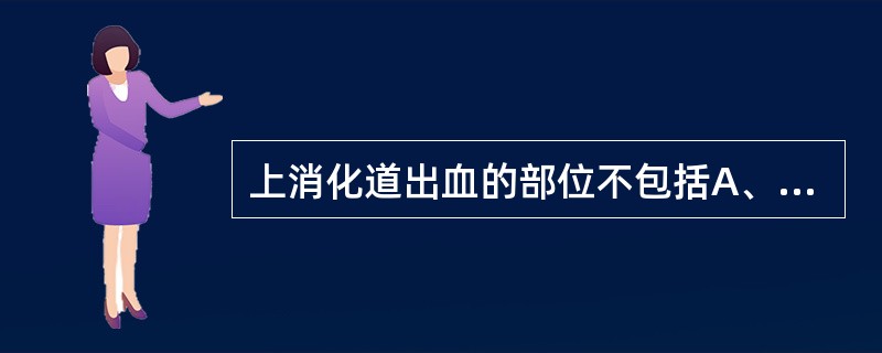 上消化道出血的部位不包括A、胃十二指肠B、结肠C、胰腺、胆道D、食管E、胃空肠吻