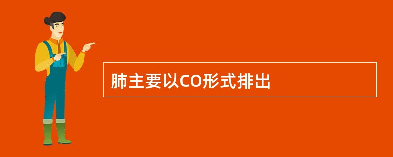 肺主要以CO形式排出 肺主要以CO形式排出