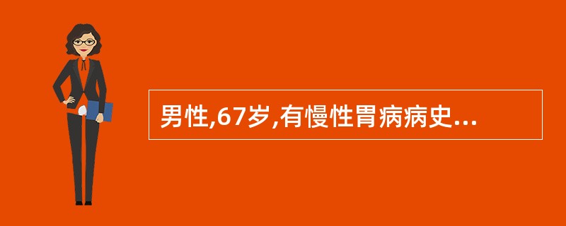 男性,67岁,有慢性胃病病史,近半年来食欲差,伴头晕,乏力。查:Hb70g£¯L