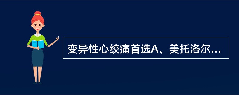 变异性心绞痛首选A、美托洛尔B、心痛定C、消心痛D、硝酸甘油E、阿替洛尔