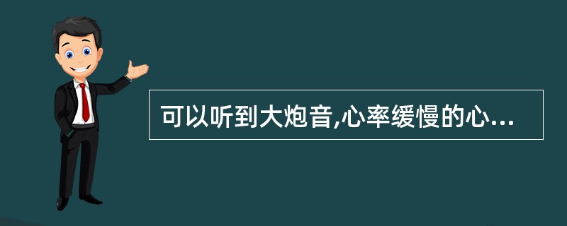 可以听到大炮音,心率缓慢的心律失常是