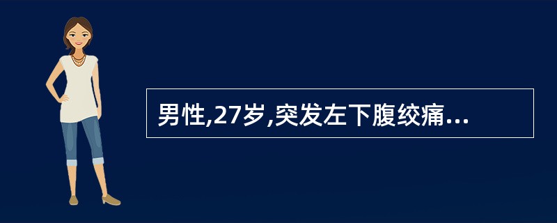 男性,27岁,突发左下腹绞痛,并放射至腰部及阴囊,右大腿内侧,肉眼血尿,超示左侧