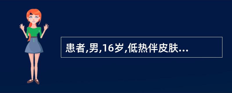 患者,男,16岁,低热伴皮肤紫癜1周就诊。体格检查:全身浅表淋巴结轻度增大,脾肋