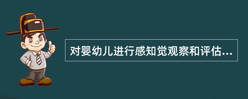 对婴幼儿进行感知觉观察和评估时的原则除了有目的,有回应,还要 ()A、不能离开孩