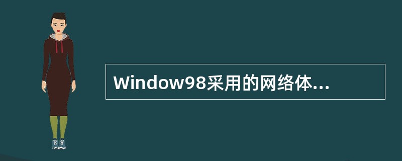 Window98采用的网络体系结构是由微软公司提出的Windows开放式系统体系