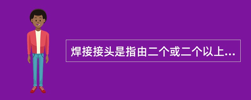 焊接接头是指由二个或二个以上零件要用焊接组合或已经焊合的接点。检验接头性能应考虑