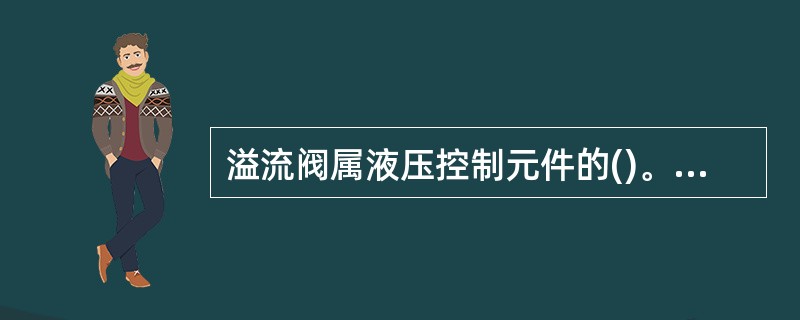 溢流阀属液压控制元件的()。A 压力阀B 流量阀C 方向阀D 速度阀