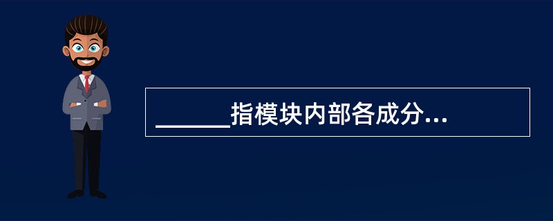 ______指模块内部各成分联系紧密的程度,它是衡量模块独立性的重要标准。 -