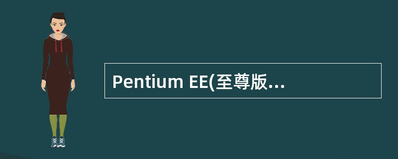 Pentium EE(至尊版)微处理器有两个内核.均支持超线程技术,因而该处理器