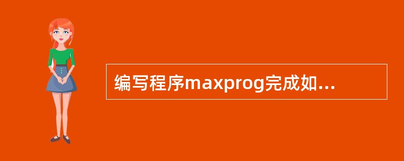 编写程序maxprog完成如下要求:从键盘输入15个数,然后找出其中的最大的数和