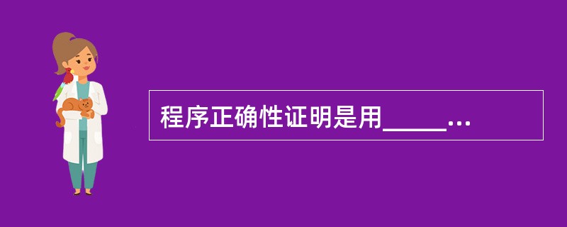 程序正确性证明是用______来证明程序正确性的方法。