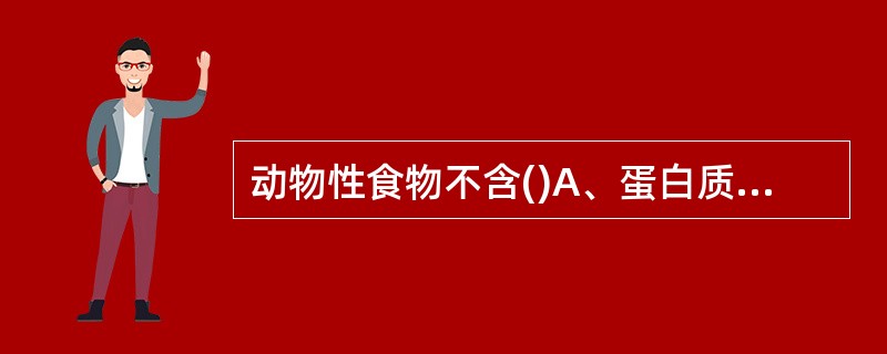 动物性食物不含()A、蛋白质B、钙C、膳食纤维D、 锌