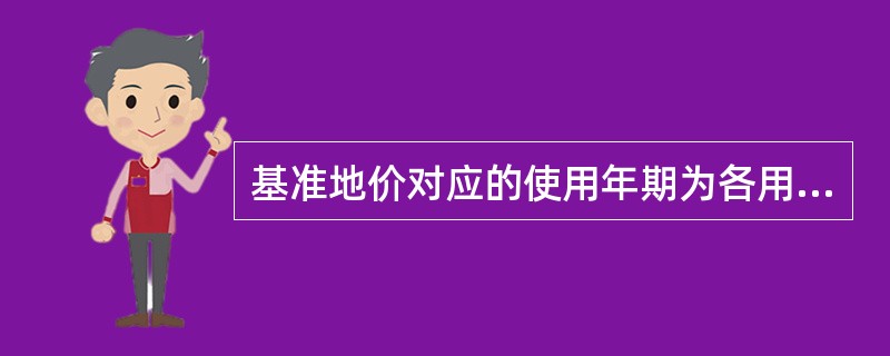 基准地价对应的使用年期为各用途土地的设定使用年限。()