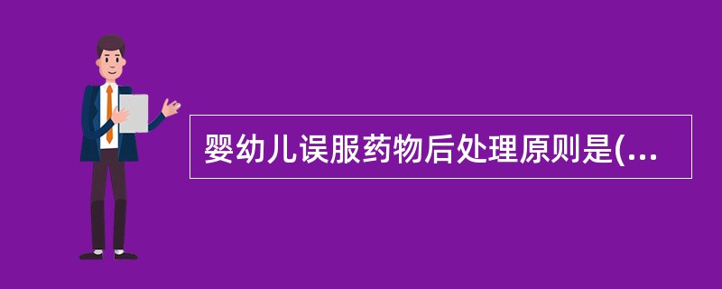 婴幼儿误服药物后处理原则是()A、等待自行排出B、多喝开水C、吃解毒药D、迅速排