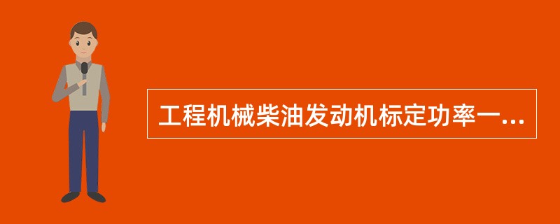 工程机械柴油发动机标定功率一般用()作为标定功率。A 15minB 1hC 12