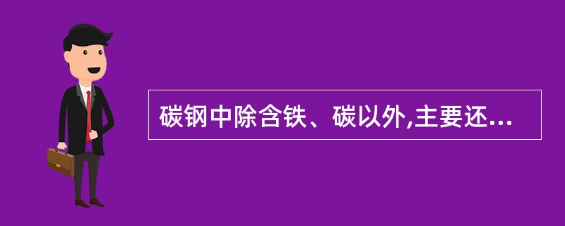 碳钢中除含铁、碳以外,主要还含有少量的硅、锰元素及硫、磷杂质等。()