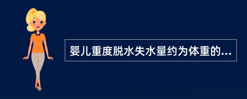 婴儿重度脱水失水量约为体重的()A、5℅B、8℅C、10℅D、10℅以上