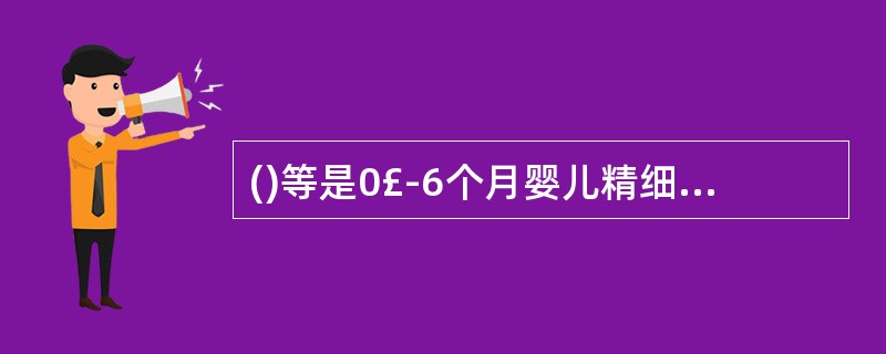 ()等是0£­6个月婴儿精细动作发展的训练要点。A、拍打、抓握、推拉等练习B、抬