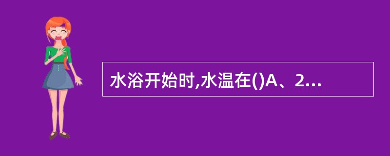 水浴开始时,水温在()A、25度左右B、28度左右C、30度左右D、31度左右