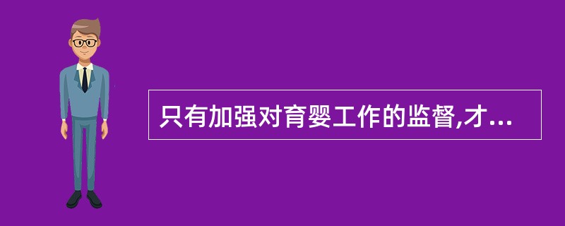 只有加强对育婴工作的监督,才能提高育婴队伍的素质和工作质量。 ( )