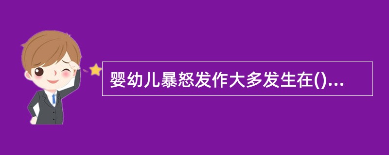 婴幼儿暴怒发作大多发生在()A、6—12个月B、12个月C、1—3岁D、3岁以上