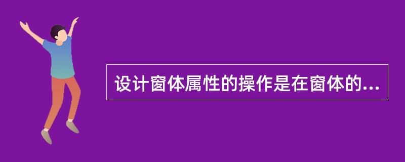 设计窗体属性的操作是在窗体的_________设计窗口进行的。