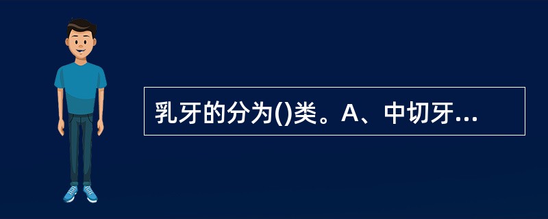 乳牙的分为()类。A、中切牙、侧切牙、磨牙、尖牙四类B、中切牙、侧切牙、第一乳磨