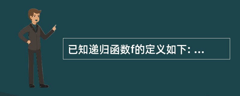 已知递归函数f的定义如下: int f(int n){ if(n<= 1)ret