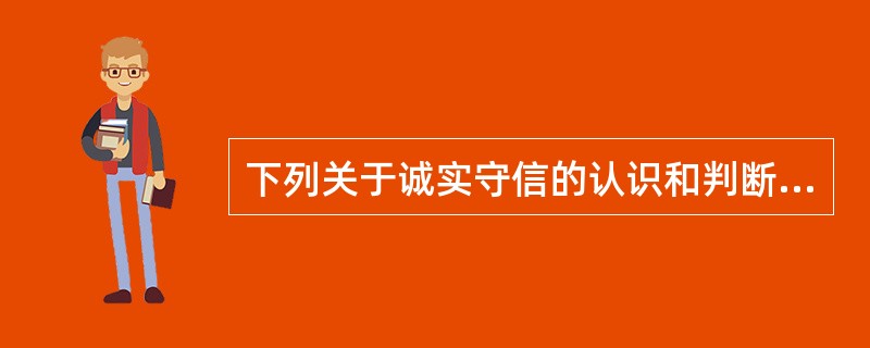 下列关于诚实守信的认识和判断中,正确的选项是( )。