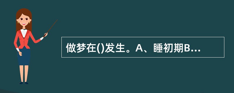 做梦在()发生。A、睡初期B、觉醒期C、活动睡眠期D、安静睡眠期