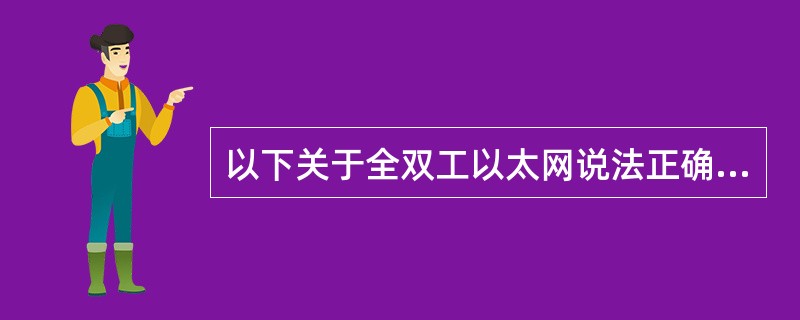 以下关于全双工以太网说法正确的是()