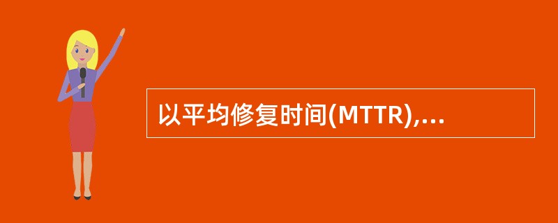 以平均修复时间(MTTR),用于描述计算机的()。