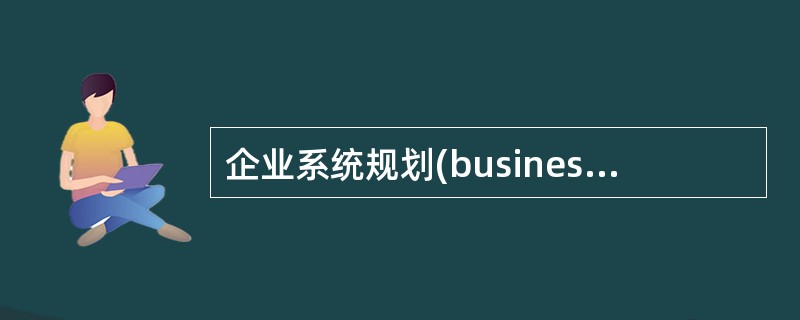 企业系统规划(business system,bsp)办法包含一定的步骤,完成准