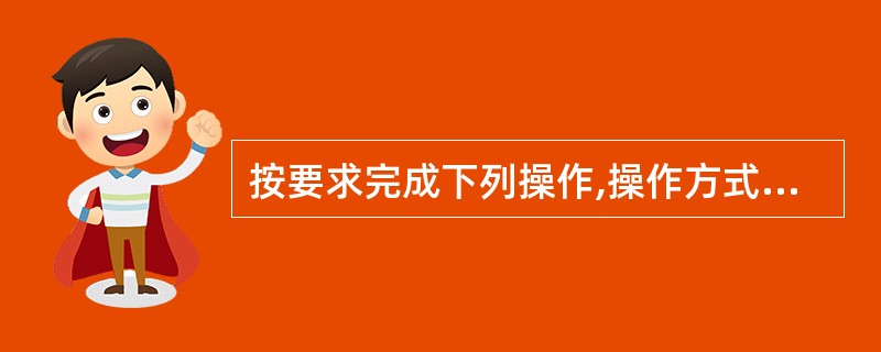 按要求完成下列操作,操作方式不限。 1.将文件夹下SINK文件夹中的文件夹GUN