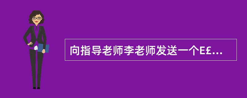 向指导老师李老师发送一个E£­mail,并将考生文件夹下的文本文件lunwen.