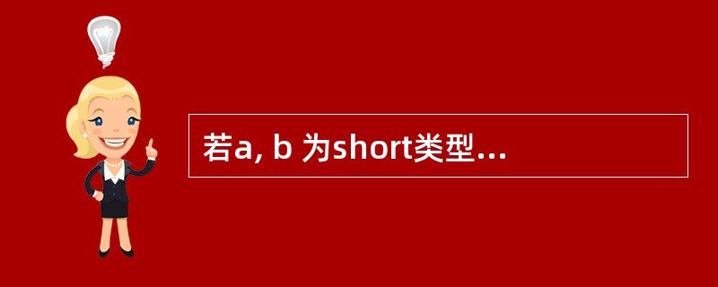 若a, b 为short类型变量,并且已分别赋值为3和12,则表达式!(£­£­