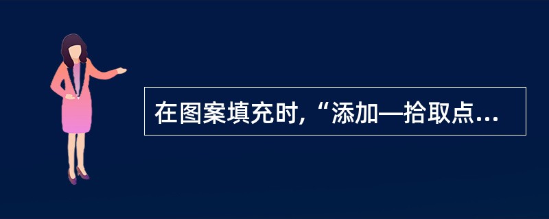在图案填充时,“添加—拾取点”方式是创建边界灵活方便的方法,下列关于该方式说法错