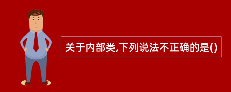 关于内部类,下列说法不正确的是()