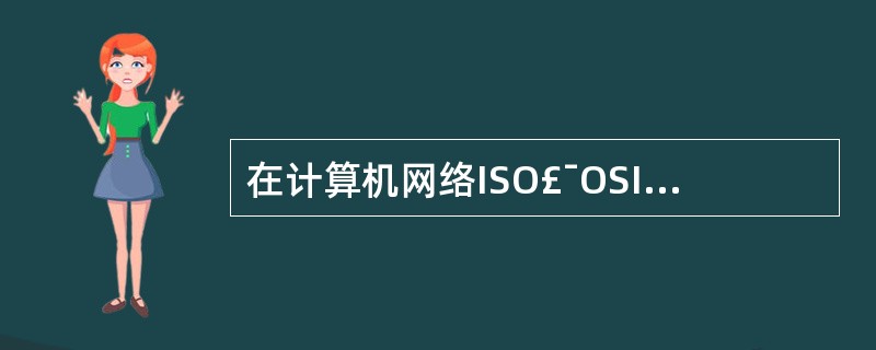 在计算机网络ISO£¯OSI开放系统互联7层参考模型中,最高一层是( )。 -