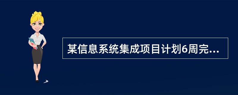 某信息系统集成项目计划6周完成,项目经理就前4周的项目进展情况进行分析情况如下,