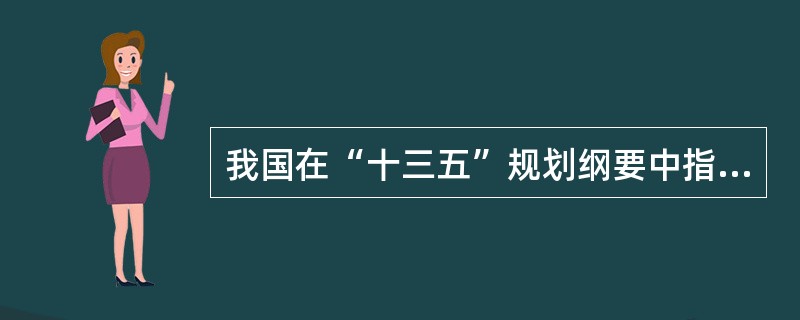 我国在“十三五”规划纲要中指出要加快信息网络新技术开发应用,以拓展新兴产业发展空