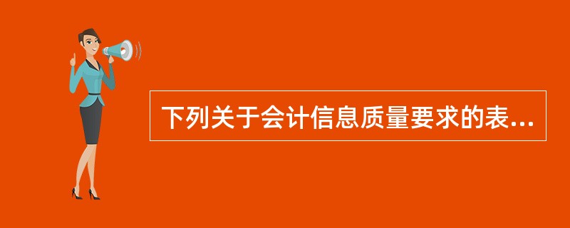 下列关于会计信息质量要求的表述中,正确的有( )。