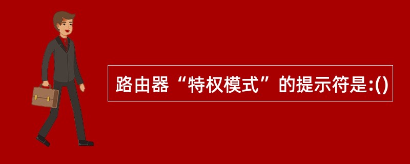 路由器“特权模式”的提示符是:()