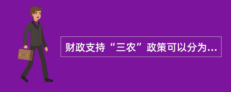 财政支持“三农”政策可以分为两大类,一是 ( )政策,二是稅收政策。