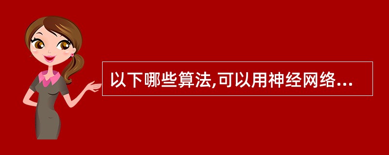 以下哪些算法,可以用神经网络去构造()1.KNN2.线性回归3.对数几率回归